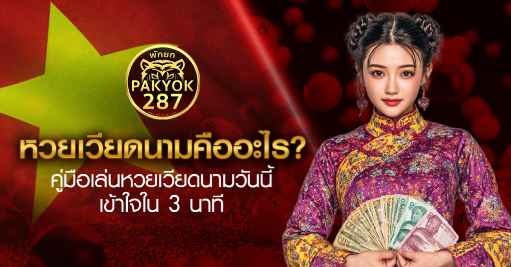 หวยเวียดนามคืออะไร? คู่มือเล่นหวยเวียดนามวันนี้ เข้าใจใน 3 นาที PAKYOK287